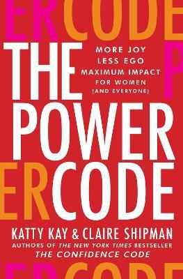 The Power Code: More Joy. Less Ego. Maximum Impact for Women (and Everyone). - Katty Kay,Claire Shipman - cover