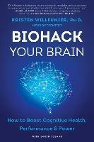 Biohack Your Brain: How to Boost Cognitive Health, Performance & Power - Kristen Willeumier - cover