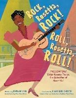 Rock, Rosetta, Rock! Roll, Rosetta, Roll!: Presenting Sister Rosetta Tharpe, the Godmother of Rock & Roll - Tonya Bolden - cover
