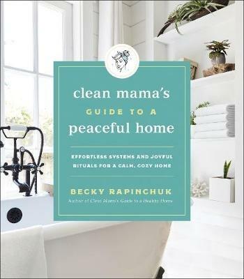 Clean Mama's Guide to a Peaceful Home: Effortless Systems and Joyful Rituals for a Calm, Cozy Home - Becky Rapinchuk - cover