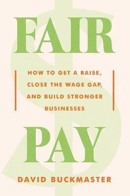 Fair Pay: How to Get a Raise, Close the Wage Gap, and Build Stronger Businesses - David Buckmaster - cover