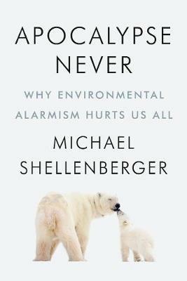 Apocalypse Never: Why Environmental Alarmism Hurts Us All - Michael Shellenberger - cover