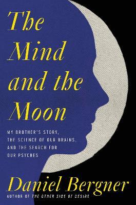 The Mind and the Moon: My Brother's Story, the Science of Our Brains, and the Search for Our Psyches - Daniel Bergner - cover