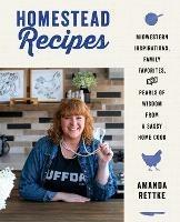 Homestead Recipes: Midwestern Inspirations, Family Favorites, and Pearls of Wisdom from a Sassy Home Cook - Amanda Rettke - cover