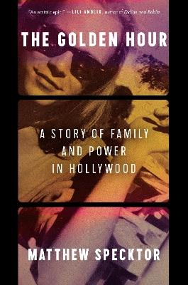 The Golden Hour: A Story of Family and Power in Hollywood - Matthew Specktor - cover