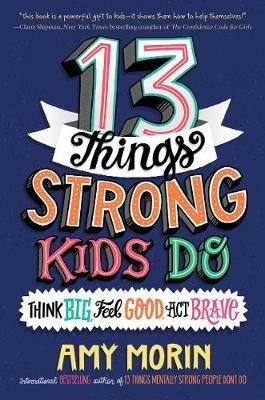 13 Things Strong Kids Do: Think Big, Feel Good, Act Brave - Amy Morin - cover