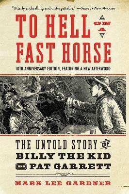 To Hell on a Fast Horse Updated Edition: The Untold Story of Billy the Kid and Pat Garrett - Mark Lee Gardner - cover