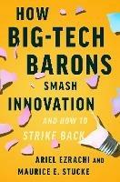 How Big-Tech Barons Smash Innovation-and How to Strike Back - Ariel Ezrachi,Maurice E. Stucke - cover