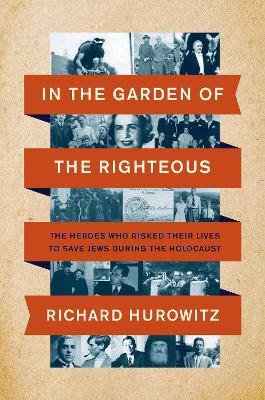 In the Garden of the Righteous: The Heroes Who Risked Their Lives to Save Jews During the Holocaust - Richard Hurowitz - cover