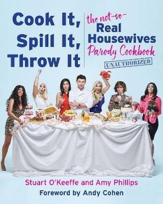 Cook It, Spill It, Throw It: The Not-So-Real Housewives Parody Cookbook - Stuart O'Keeffe,Amy Phillips - cover