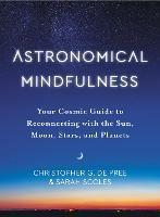Astronomical Mindfulness: Your Cosmic Guide to Reconnecting with the Sun, Moon, Stars, and Planets - Christopher G De Pree,Sarah Scoles - cover