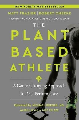 The Plant-Based Athlete: A Game-Changing Approach to Peak Performance - Matt Frazier,Robert Cheeke - cover