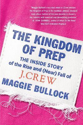 The Kingdom of Prep: The Inside Story of the Rise and (Near) Fall of J.Crew - Maggie Bullock - cover