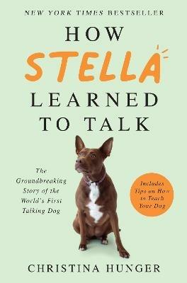 How Stella Learned to Talk: The Groundbreaking Story of the World's First Talking Dog - Christina Hunger - cover