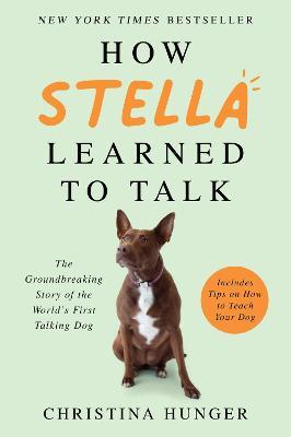 How Stella Learned to Talk: The Groundbreaking Story of the World's First Talking Dog - Christina Hunger - cover