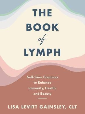 The Book of Lymph: Self-Care Practices to Enhance Immunity, Health, and Beauty - Lisa Levitt Gainsley - cover