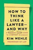How to Think Like a Lawyer--and Why: A Common-Sense Guide to Everyday Dilemmas - Kim Wehle - cover