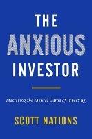 The Anxious Investor: Mastering the Mental Game of Investing - Scott Nations - cover