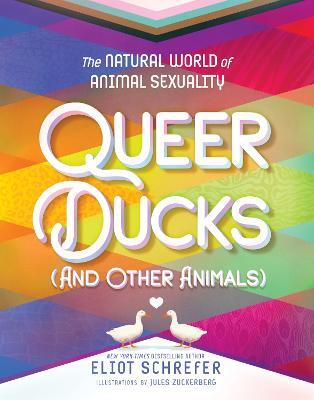Queer Ducks (and Other Animals): The Natural World of Animal Sexuality - Eliot Schrefer - cover