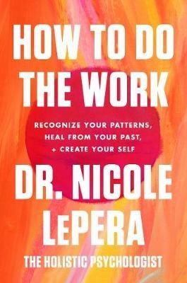 How to Do the Work: Recognize Your Patterns, Heal from Your Past, and Create Your Self - Nicole Lepera - cover