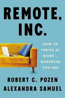 Remote, Inc.: How to Thrive at Work . . . Wherever You Are - Robert C. Pozen,Alexandra Samuel - cover