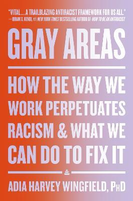 Gray Areas: How the Way We Work Perpetuates Racism and What We Can Do to Fix It - Adia Harvey Wingfield - cover