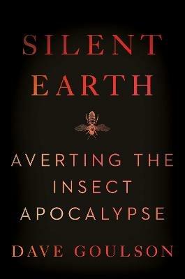 Silent Earth: Averting the Insect Apocalypse - Dave Goulson - cover