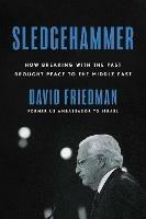 Sledgehammer: How Breaking with the Past Brought Peace to the Middle East - David Friedman - cover