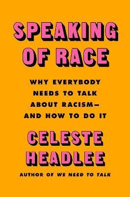 Speaking of Race: Why Everybody Needs to Talk about Racism--And How to Do It - Celeste Headlee - cover