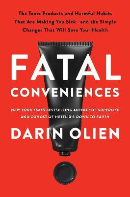 Fatal Conveniences: The Toxic Products and Harmful Habits That Are Making You Sick-and the Simple Changes That Will Save Your Health - Darin Olien - cover