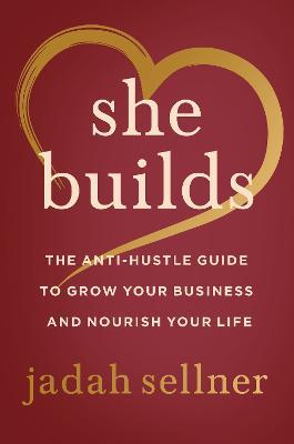 She Builds: The Anti-Hustle Guide to Grow Your Business and Nourish Your Life - Jadah Sellner - cover