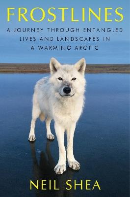 Frostlines: A Journey Through Entangled Lives and Landscapes in a Warming Arctic - Neil Shea - cover