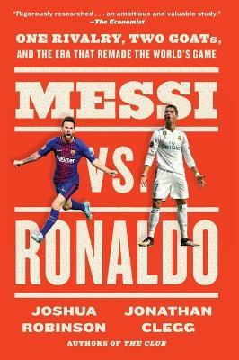 Messi vs. Ronaldo: One Rivalry, Two GOATs, and the Era That Remade the World's Game - Jonathan Clegg,Joshua Robinson - cover