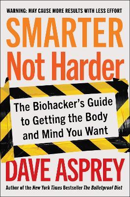 Smarter Not Harder: The Biohacker's Guide to Getting the Body and Mind You Want - Dave Asprey - cover
