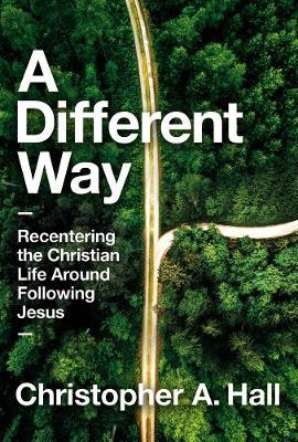 A Different Way: Recentering the Christian Life Around Following Jesus - Christopher Hall - cover