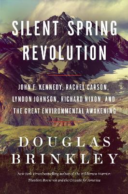 Silent Spring Revolution: John F. Kennedy, Rachel Carson, Lyndon Johnson, Richard Nixon, and the Great Environmental Awakening - Douglas Brinkley - cover