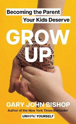Grow Up: Becoming the Parent Your Kids Deserve - Gary John Bishop - cover