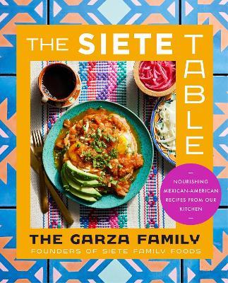 The Siete Table: Nourishing Mexican-American Recipes from Our Kitchen - Garza Family, The - cover