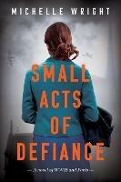 Small Acts of Defiance: A Novel of WWII and Paris - Michelle Wright - cover
