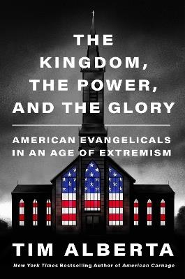 And the Glory the Kingdom, the Power: American Evangelicals in an Age - Tim Alberta - cover