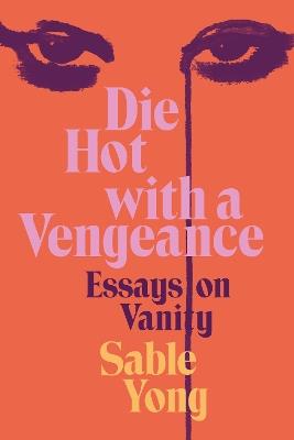 Die Hot with a Vengeance: Essays on Vanity - Sable Yong - cover