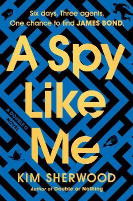 A Spy Like Me: Six Days. Three Agents. One Chance to Find James Bond. - Kim Sherwood - cover