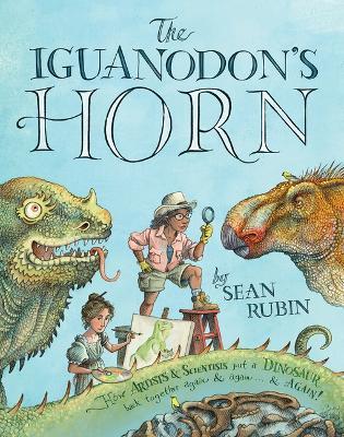 The Iguanodon's Horn: How Artists and Scientists Put a Dinosaur Back Together Again and Again and Again - Sean Rubin - cover