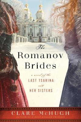 The Romanov Brides: A Novel of the Last Tsarina and Her Sisters - Clare McHugh - cover