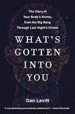 What's Gotten into You: The Story of Your Body's Atoms, from the Big Bang Through Last Night's Dinner