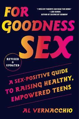 For Goodness Sex: A Sex-Positive Guide to Raising Healthy, Empowered Teens - Al Vernacchio - cover