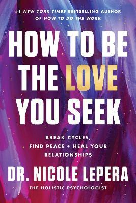 How to Be the Love You Seek: Break Cycles, Find Peace, and Heal Your Relationships - Nicole Lepera - cover