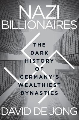 Nazi Billionaires: The Dark History of Germany's Wealthiest Dynasties - David de Jong - cover
