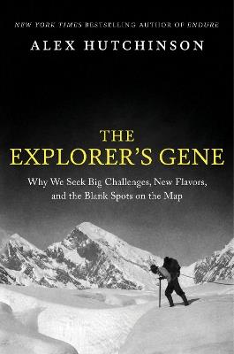 The Explorer's Gene: Why We Seek Big Challenges, New Flavors, and the Blank Spots on the Map - Alex Hutchinson - cover
