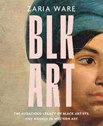 BLK ART: The Audacious Legacy of Black Artists and Models in Western Art